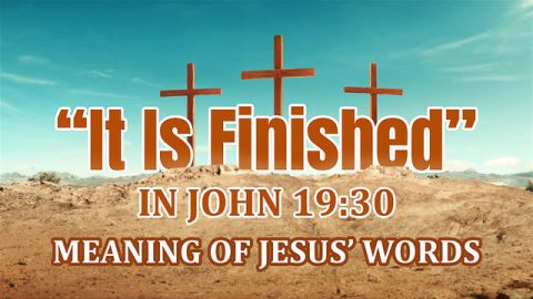 “It Is Finished” in John 19:30 - Meaning of Jesus’ Words