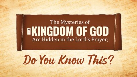 The Mysteries of the Kingdom of God Are Hidden in the Lord’s Prayer; Do You Know This?