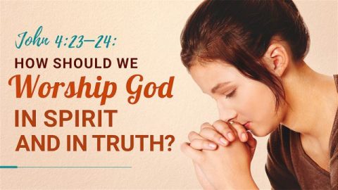 John 4:23–24: How Should We Worship God in Spirit and in Truth?