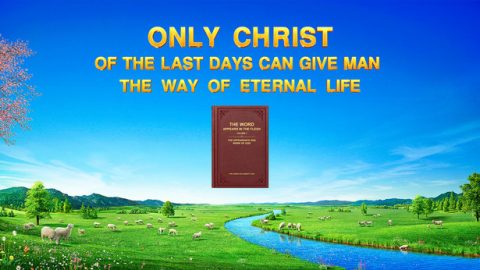 Only Christ of the Last Days Can Give Man the Way of Eternal Life